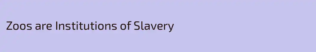 Zoos are Institutions of Slavery 